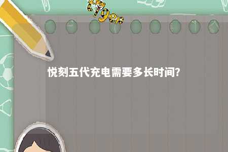 悦刻五代充电需要多长时间？ 